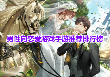 男性向恋爱游戏手游推荐排行榜！好玩的男生向剧情恋爱手游有哪些？