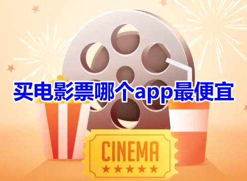 买电影票哪个app最便宜呢？安全又好的电影购票软件推荐！