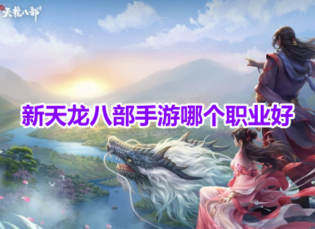 新天龙八部手游哪个职业好？新天龙八部手游职业选择攻略！