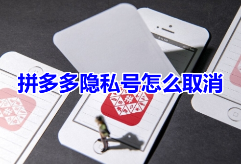 拼多多隐私号怎么取消呢？拼多多隐私号设置关闭教程！