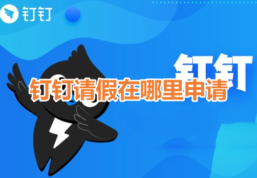 钉钉请假在哪里申请？钉钉请假申请操作流程！
